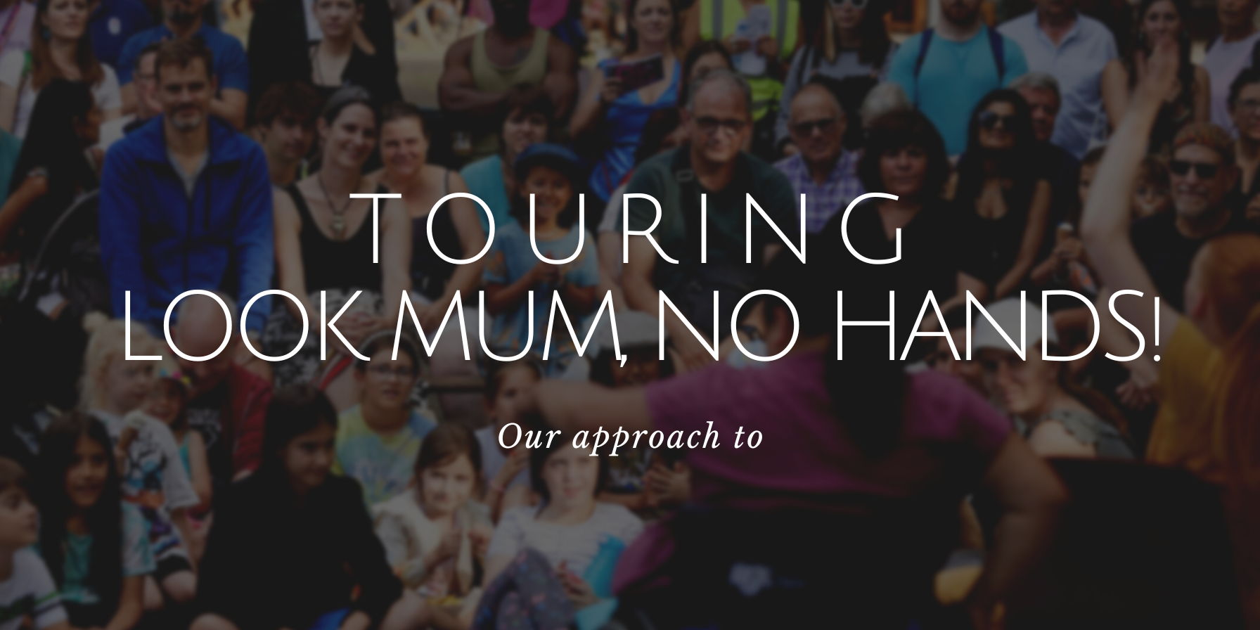 text over an image of a large outdoor audience. text reads: "Touring Look Mum, No Hands! Our approach to"